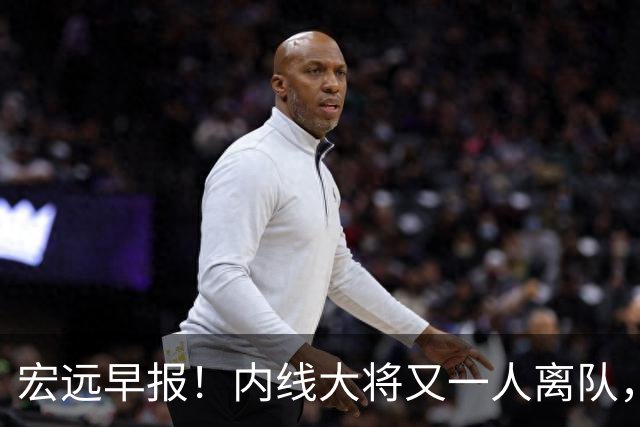 宏远早报！内线大将又一人离队，外教全家定居东莞，3人续约！