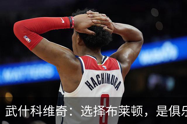 武什科维奇：选择布莱顿，是俱乐部为我展示了完善优质的发展规划