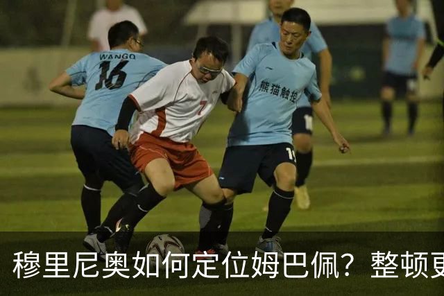 穆里尼奥如何定位姆巴佩？整顿更衣室就为打欧冠