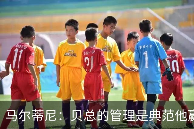 马尔蒂尼：贝总的管理是典范他赢得了一切，意大利不再能培养天才